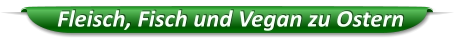 Fleisch, Fisch und Vegan zu Ostern