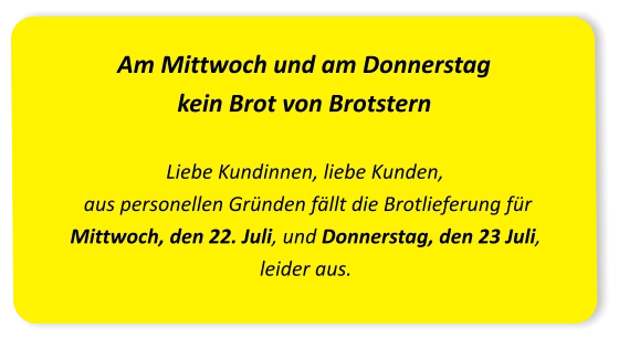 Am Mittwoch und am Donnerstag kein Brot von Brotstern Liebe Kundinnen, liebe Kunden,  aus personellen Gründen fällt die Brotlieferung für Mittwoch, den 22. Juli, und Donnerstag, den 23 Juli, leider aus.